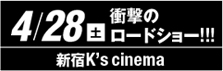 4/28(土)衝撃のロードショー!!!　新宿K's cinema